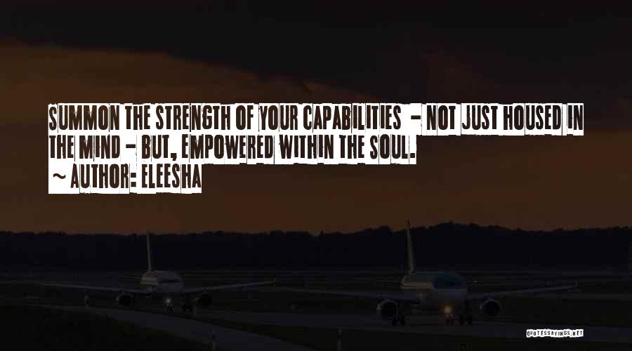Eleesha Quotes: Summon The Strength Of Your Capabilities - Not Just Housed In The Mind - But, Empowered Within The Soul.