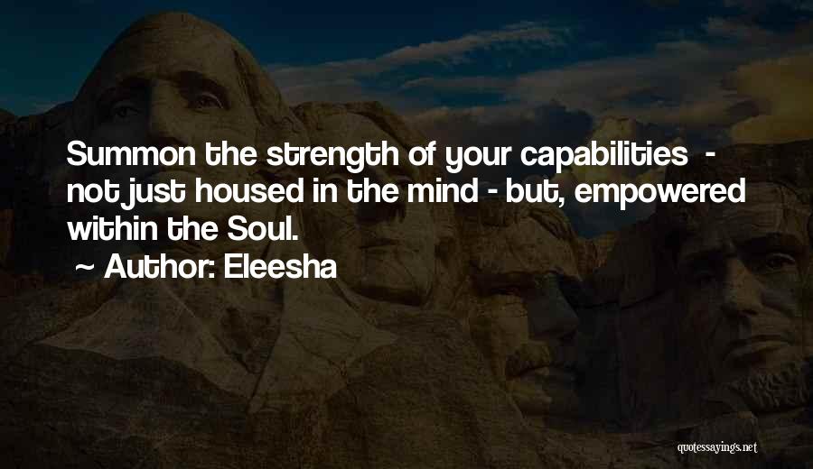 Eleesha Quotes: Summon The Strength Of Your Capabilities - Not Just Housed In The Mind - But, Empowered Within The Soul.