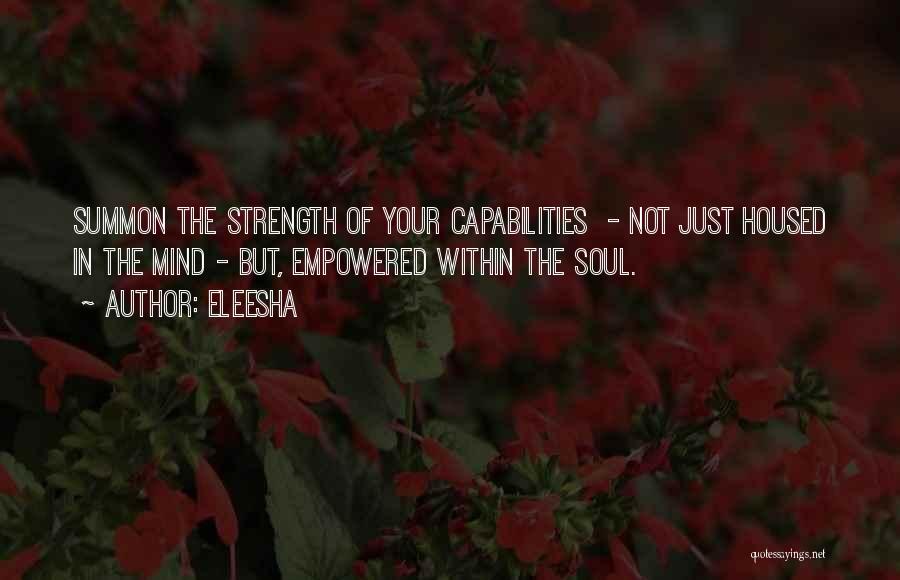 Eleesha Quotes: Summon The Strength Of Your Capabilities - Not Just Housed In The Mind - But, Empowered Within The Soul.