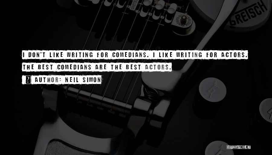Neil Simon Quotes: I Don't Like Writing For Comedians. I Like Writing For Actors. The Best Comedians Are The Best Actors.