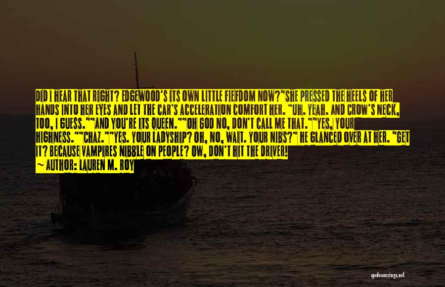 Lauren M. Roy Quotes: Did I Hear That Right? Edgewood's Its Own Little Fiefdom Now?she Pressed The Heels Of Her Hands Into Her Eyes