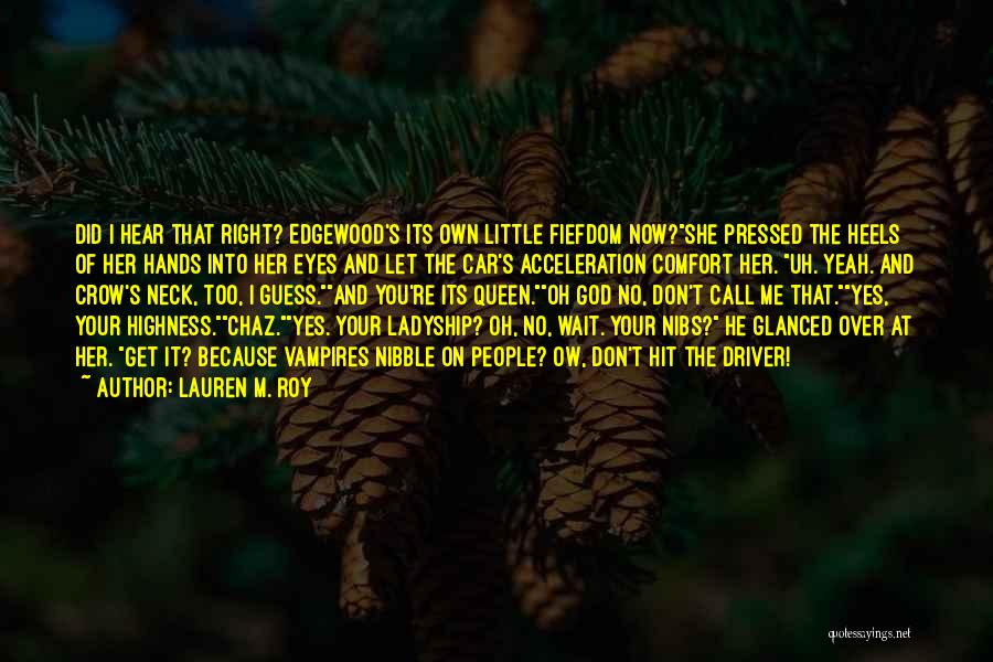 Lauren M. Roy Quotes: Did I Hear That Right? Edgewood's Its Own Little Fiefdom Now?she Pressed The Heels Of Her Hands Into Her Eyes