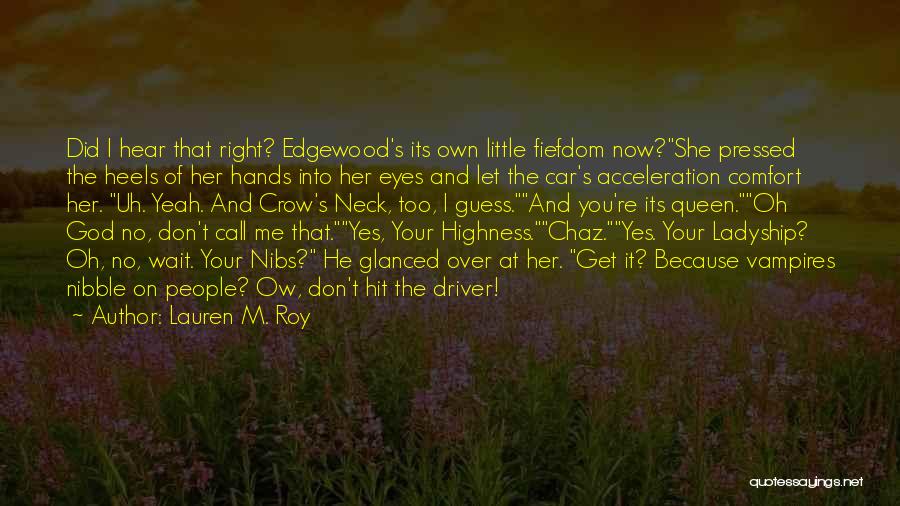 Lauren M. Roy Quotes: Did I Hear That Right? Edgewood's Its Own Little Fiefdom Now?she Pressed The Heels Of Her Hands Into Her Eyes