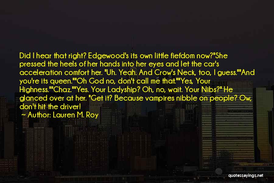 Lauren M. Roy Quotes: Did I Hear That Right? Edgewood's Its Own Little Fiefdom Now?she Pressed The Heels Of Her Hands Into Her Eyes