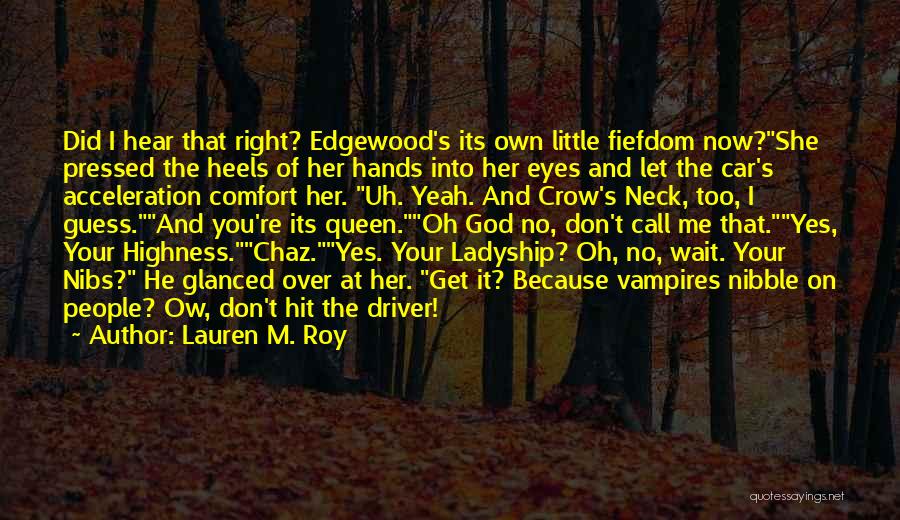 Lauren M. Roy Quotes: Did I Hear That Right? Edgewood's Its Own Little Fiefdom Now?she Pressed The Heels Of Her Hands Into Her Eyes