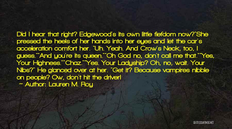 Lauren M. Roy Quotes: Did I Hear That Right? Edgewood's Its Own Little Fiefdom Now?she Pressed The Heels Of Her Hands Into Her Eyes