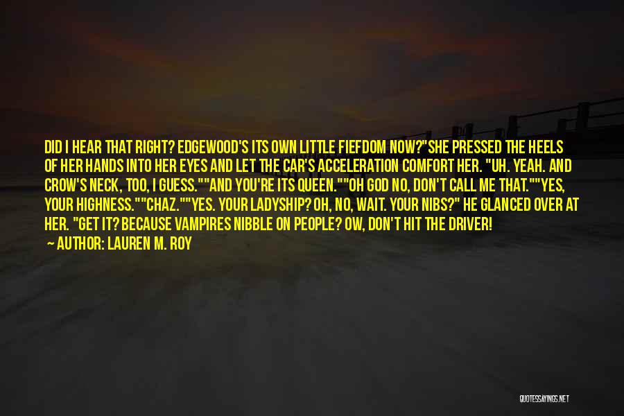 Lauren M. Roy Quotes: Did I Hear That Right? Edgewood's Its Own Little Fiefdom Now?she Pressed The Heels Of Her Hands Into Her Eyes