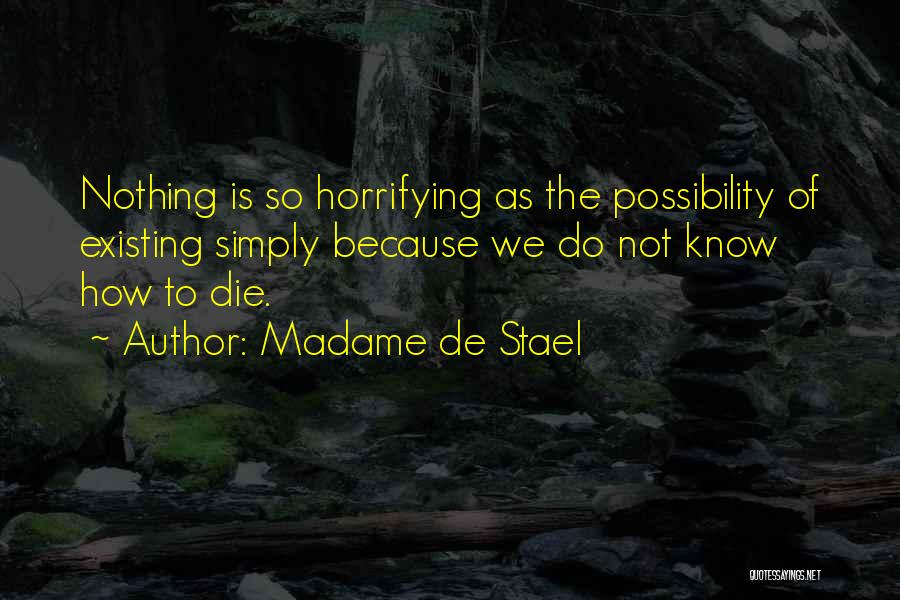 Madame De Stael Quotes: Nothing Is So Horrifying As The Possibility Of Existing Simply Because We Do Not Know How To Die.