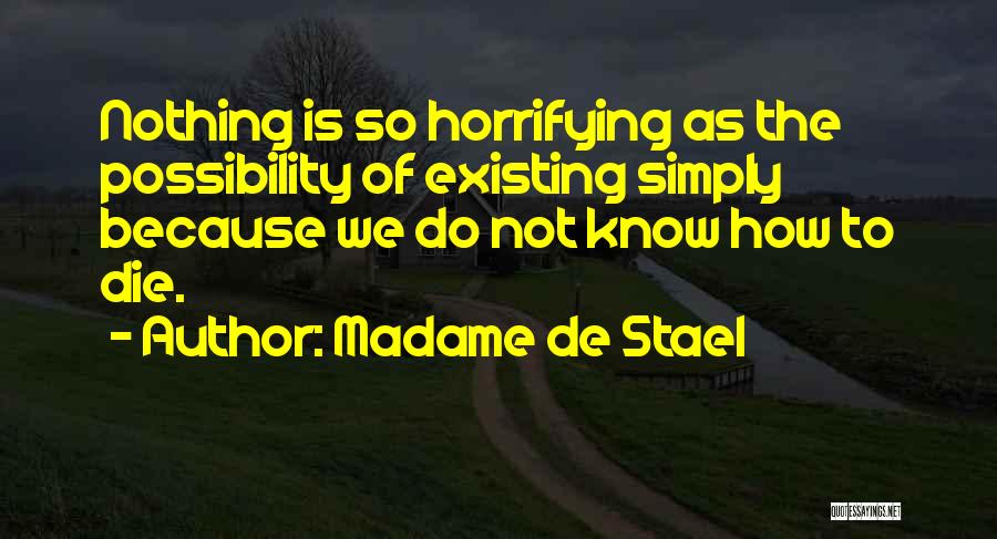 Madame De Stael Quotes: Nothing Is So Horrifying As The Possibility Of Existing Simply Because We Do Not Know How To Die.