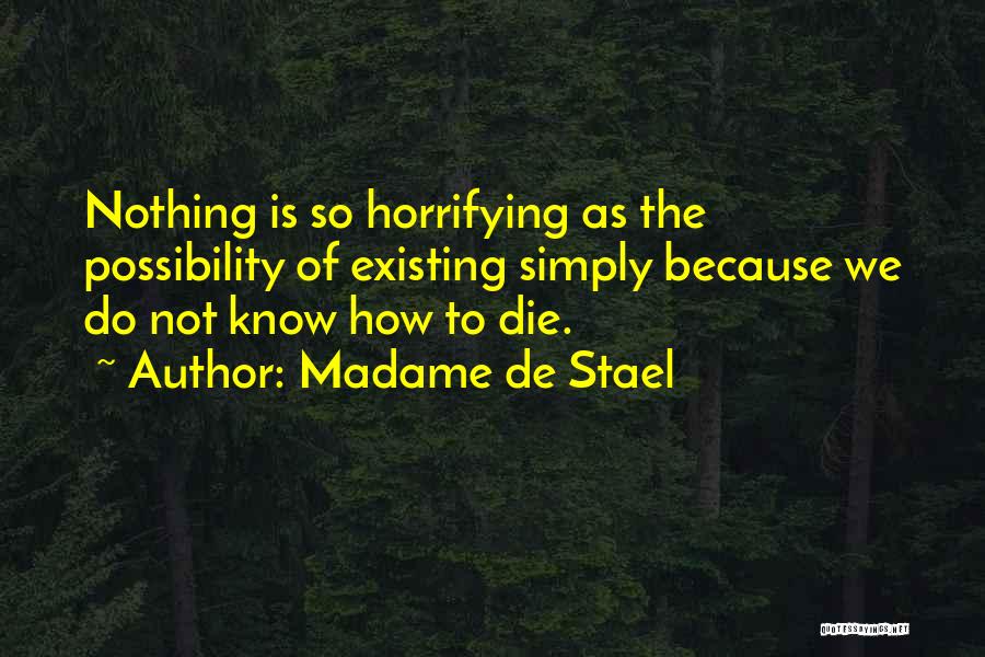 Madame De Stael Quotes: Nothing Is So Horrifying As The Possibility Of Existing Simply Because We Do Not Know How To Die.