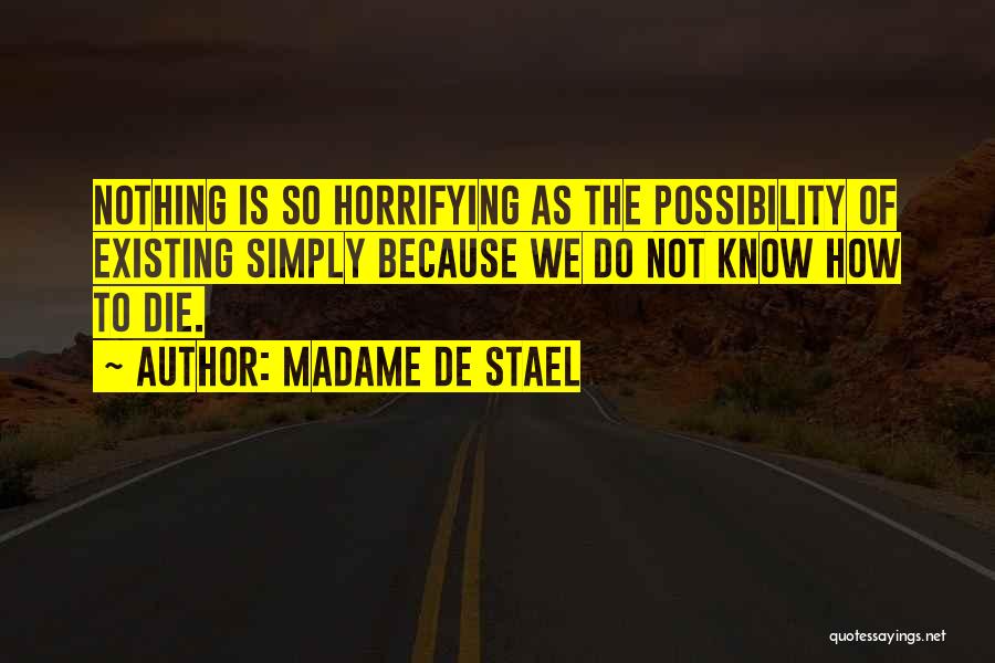 Madame De Stael Quotes: Nothing Is So Horrifying As The Possibility Of Existing Simply Because We Do Not Know How To Die.