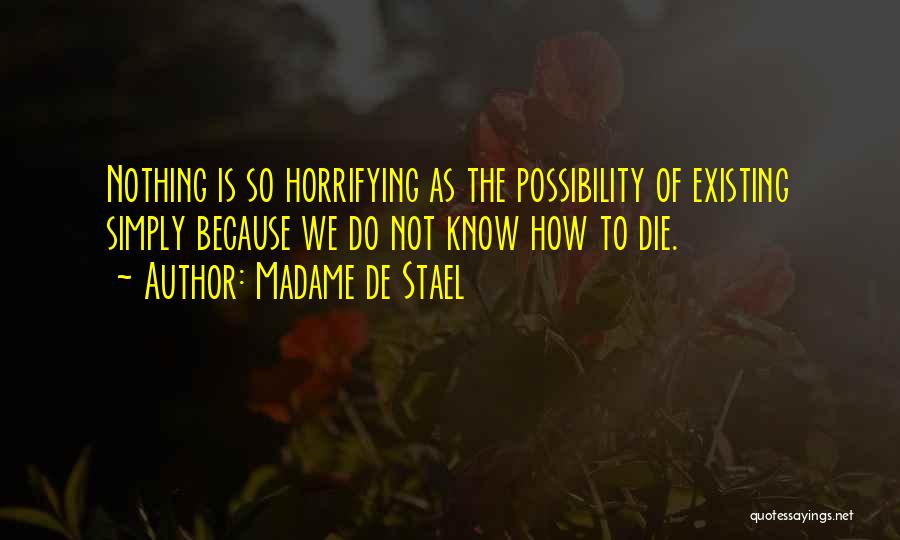 Madame De Stael Quotes: Nothing Is So Horrifying As The Possibility Of Existing Simply Because We Do Not Know How To Die.