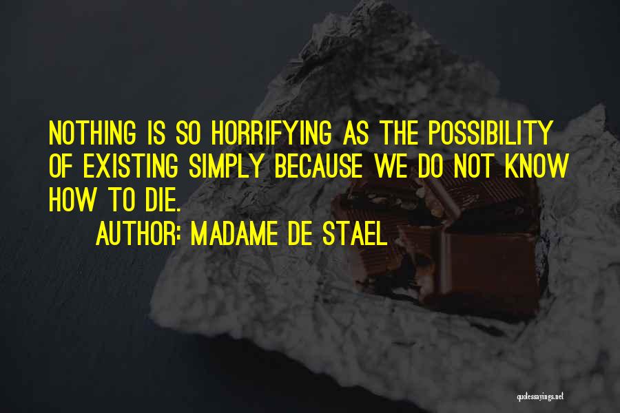 Madame De Stael Quotes: Nothing Is So Horrifying As The Possibility Of Existing Simply Because We Do Not Know How To Die.