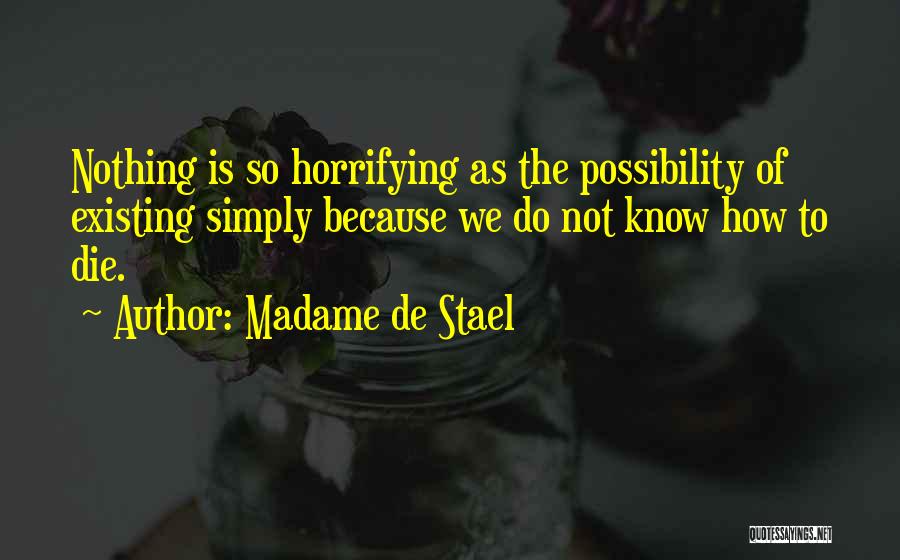 Madame De Stael Quotes: Nothing Is So Horrifying As The Possibility Of Existing Simply Because We Do Not Know How To Die.