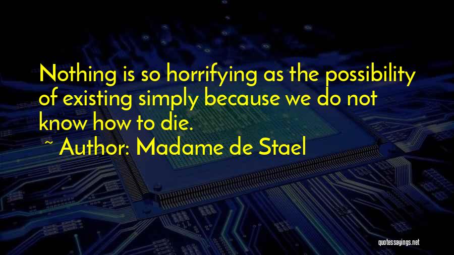 Madame De Stael Quotes: Nothing Is So Horrifying As The Possibility Of Existing Simply Because We Do Not Know How To Die.