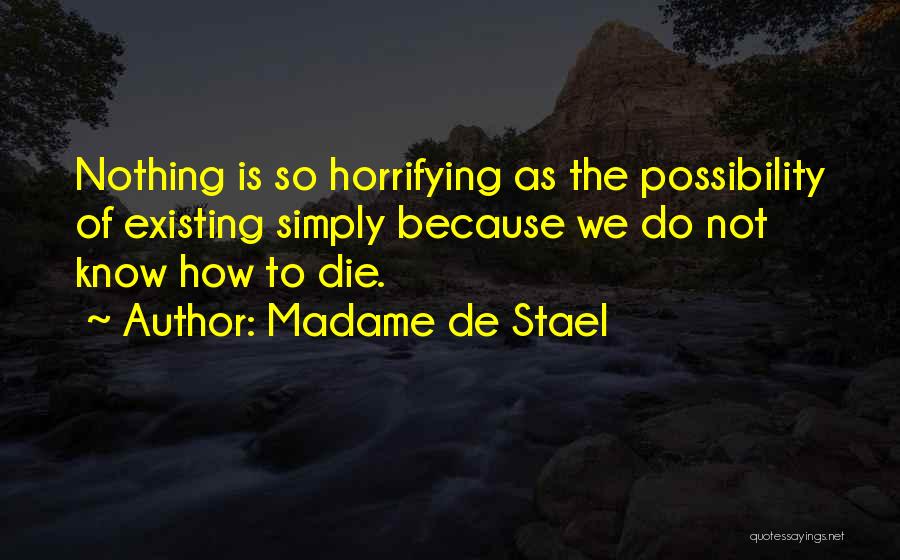 Madame De Stael Quotes: Nothing Is So Horrifying As The Possibility Of Existing Simply Because We Do Not Know How To Die.