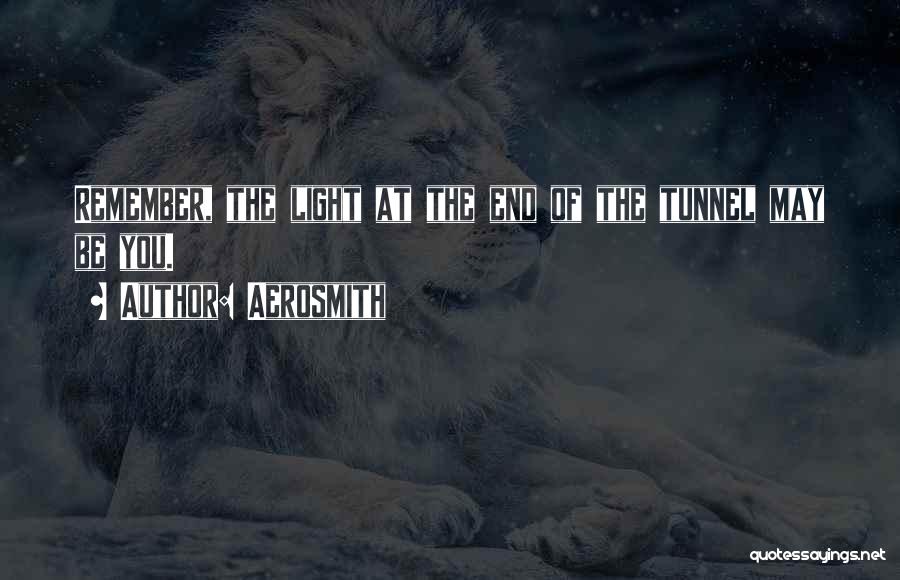 Aerosmith Quotes: Remember, The Light At The End Of The Tunnel May Be You.