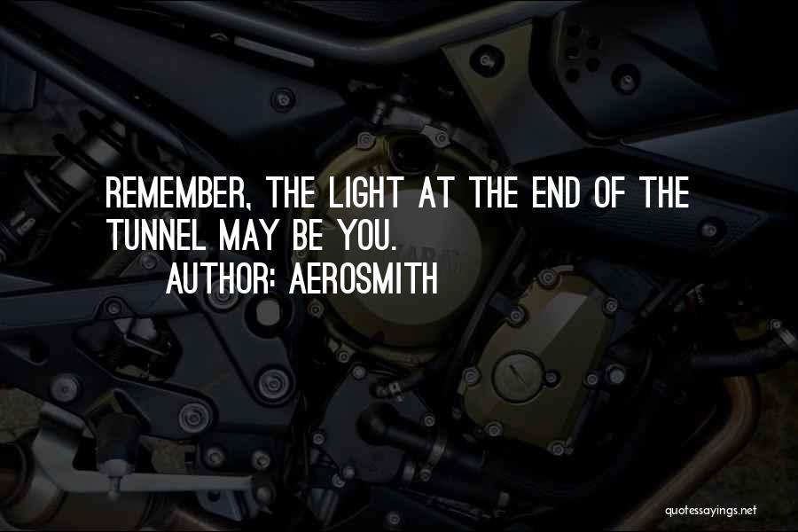 Aerosmith Quotes: Remember, The Light At The End Of The Tunnel May Be You.