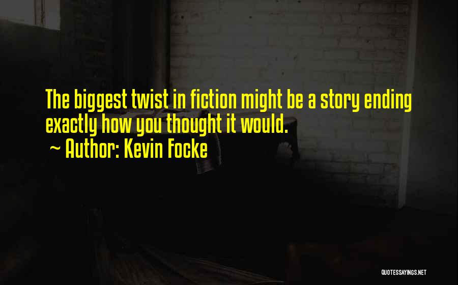 Kevin Focke Quotes: The Biggest Twist In Fiction Might Be A Story Ending Exactly How You Thought It Would.