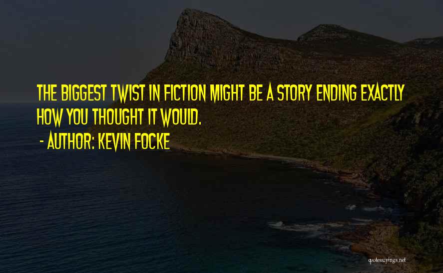 Kevin Focke Quotes: The Biggest Twist In Fiction Might Be A Story Ending Exactly How You Thought It Would.