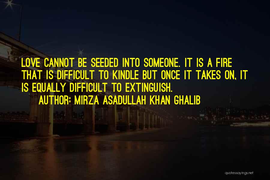 Mirza Asadullah Khan Ghalib Quotes: Love Cannot Be Seeded Into Someone. It Is A Fire That Is Difficult To Kindle But Once It Takes On,