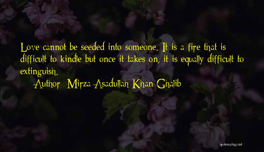 Mirza Asadullah Khan Ghalib Quotes: Love Cannot Be Seeded Into Someone. It Is A Fire That Is Difficult To Kindle But Once It Takes On,