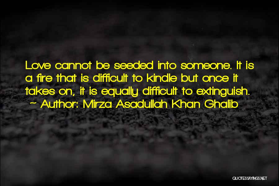 Mirza Asadullah Khan Ghalib Quotes: Love Cannot Be Seeded Into Someone. It Is A Fire That Is Difficult To Kindle But Once It Takes On,