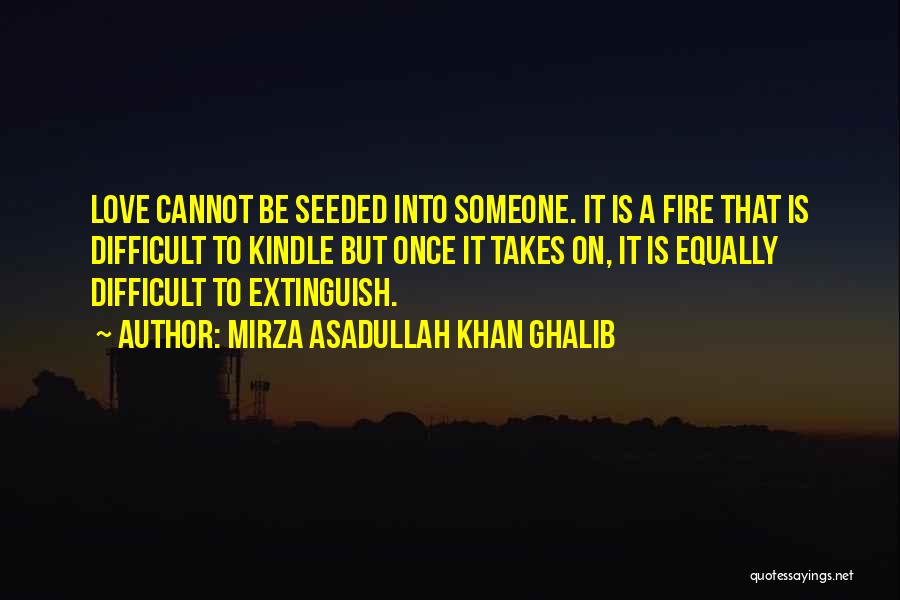 Mirza Asadullah Khan Ghalib Quotes: Love Cannot Be Seeded Into Someone. It Is A Fire That Is Difficult To Kindle But Once It Takes On,