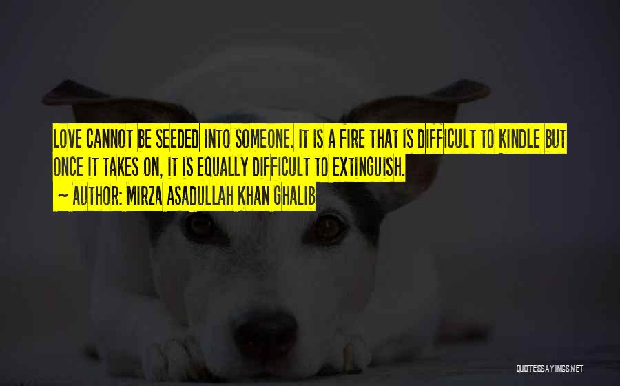 Mirza Asadullah Khan Ghalib Quotes: Love Cannot Be Seeded Into Someone. It Is A Fire That Is Difficult To Kindle But Once It Takes On,