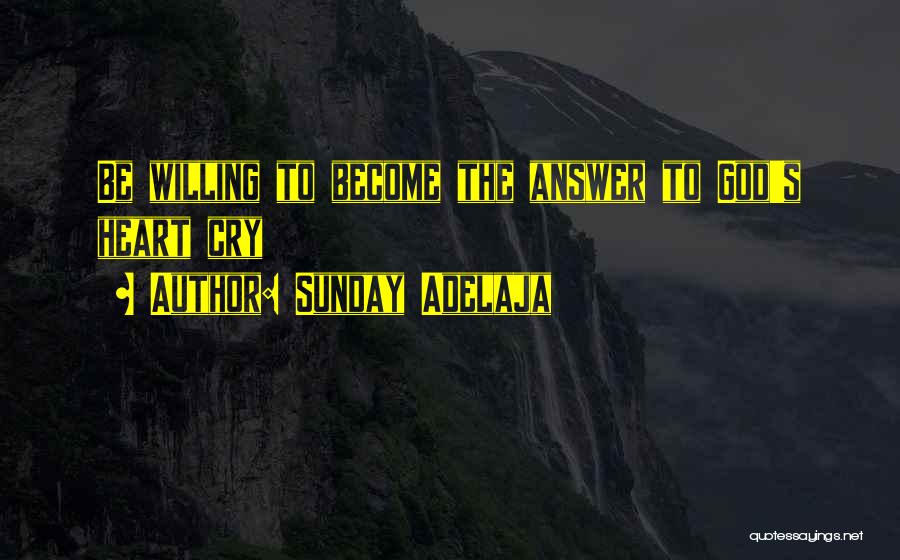 Sunday Adelaja Quotes: Be Willing To Become The Answer To God's Heart Cry