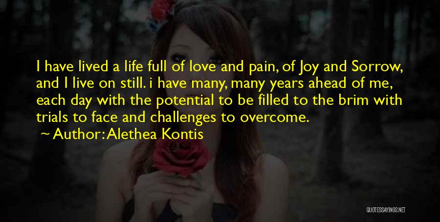 Alethea Kontis Quotes: I Have Lived A Life Full Of Love And Pain, Of Joy And Sorrow, And I Live On Still. I