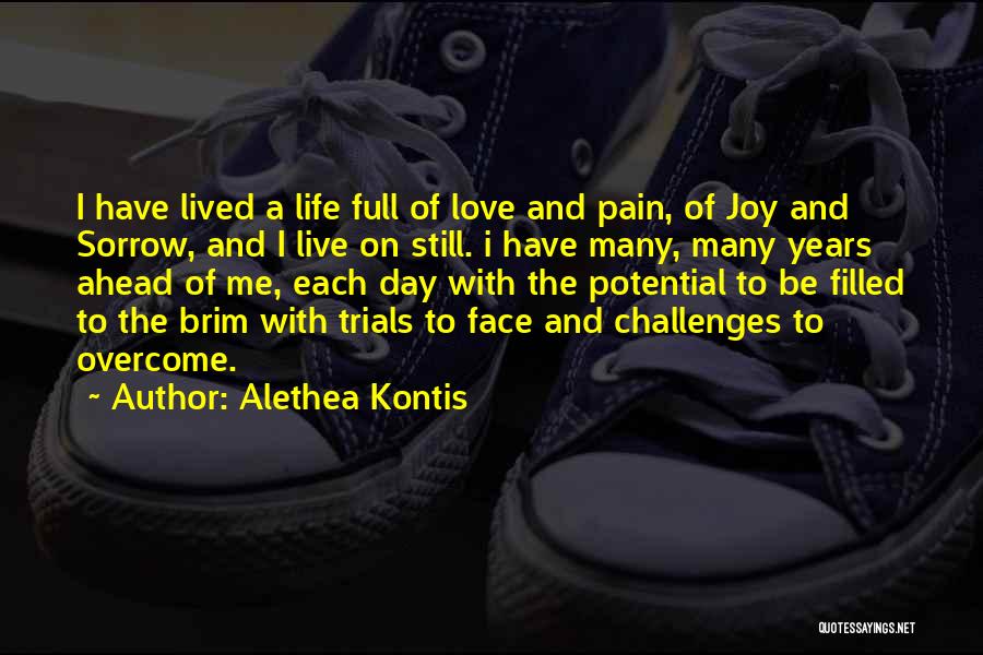 Alethea Kontis Quotes: I Have Lived A Life Full Of Love And Pain, Of Joy And Sorrow, And I Live On Still. I