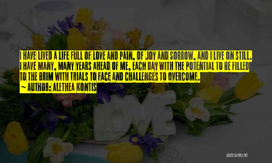 Alethea Kontis Quotes: I Have Lived A Life Full Of Love And Pain, Of Joy And Sorrow, And I Live On Still. I