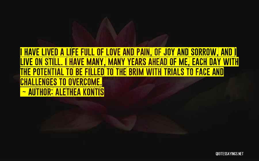 Alethea Kontis Quotes: I Have Lived A Life Full Of Love And Pain, Of Joy And Sorrow, And I Live On Still. I