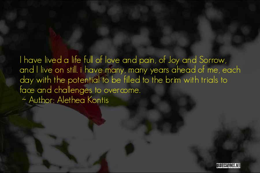 Alethea Kontis Quotes: I Have Lived A Life Full Of Love And Pain, Of Joy And Sorrow, And I Live On Still. I