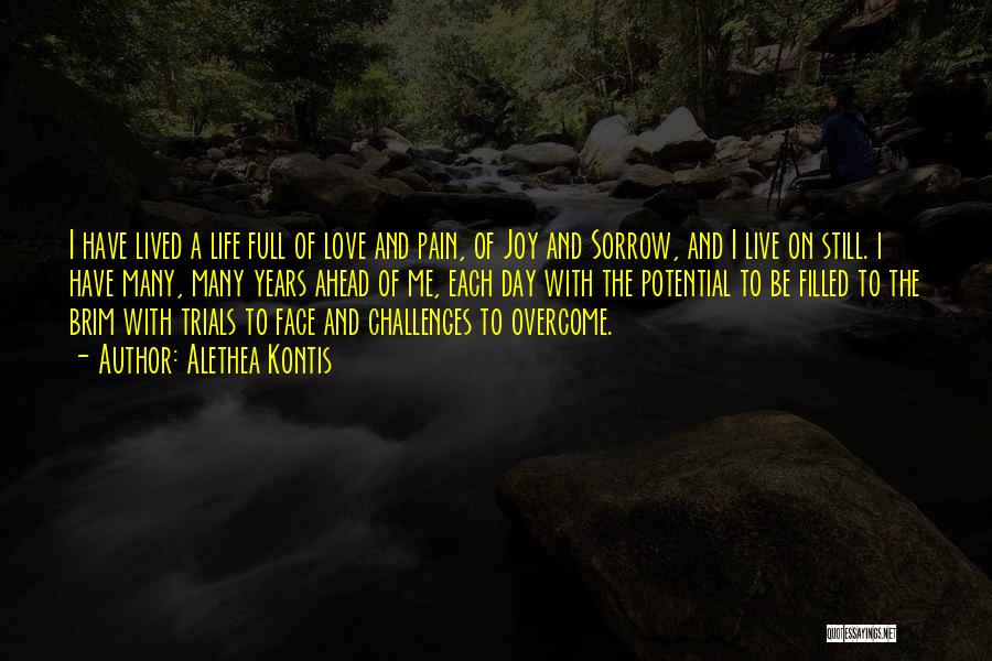 Alethea Kontis Quotes: I Have Lived A Life Full Of Love And Pain, Of Joy And Sorrow, And I Live On Still. I