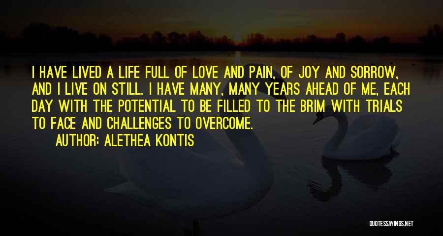 Alethea Kontis Quotes: I Have Lived A Life Full Of Love And Pain, Of Joy And Sorrow, And I Live On Still. I