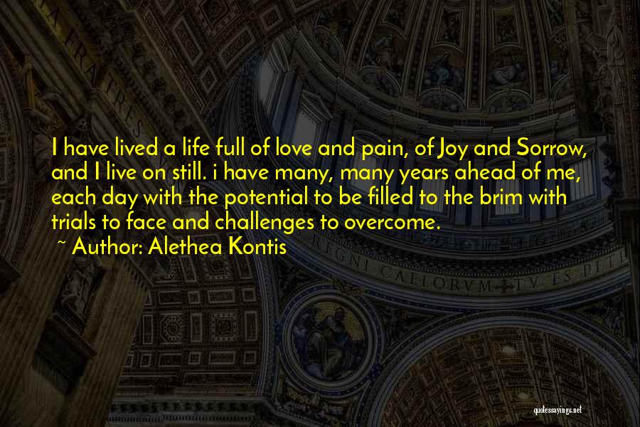 Alethea Kontis Quotes: I Have Lived A Life Full Of Love And Pain, Of Joy And Sorrow, And I Live On Still. I