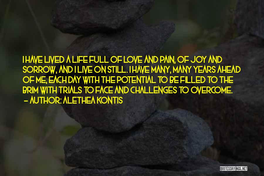 Alethea Kontis Quotes: I Have Lived A Life Full Of Love And Pain, Of Joy And Sorrow, And I Live On Still. I