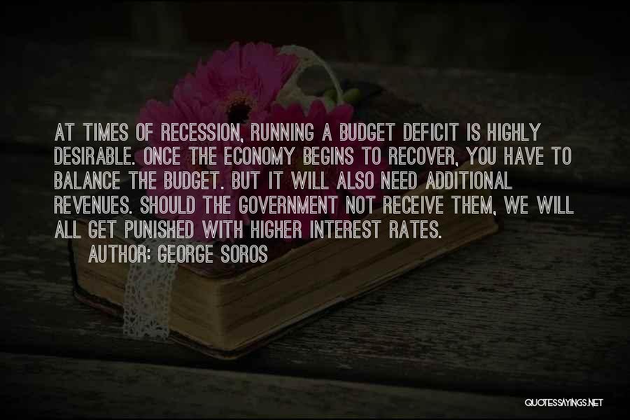 George Soros Quotes: At Times Of Recession, Running A Budget Deficit Is Highly Desirable. Once The Economy Begins To Recover, You Have To