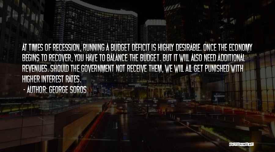 George Soros Quotes: At Times Of Recession, Running A Budget Deficit Is Highly Desirable. Once The Economy Begins To Recover, You Have To