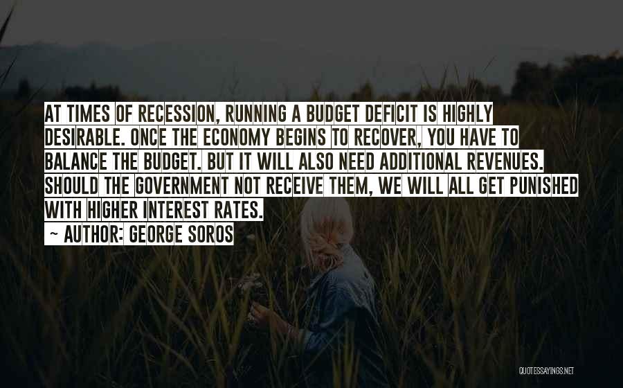 George Soros Quotes: At Times Of Recession, Running A Budget Deficit Is Highly Desirable. Once The Economy Begins To Recover, You Have To