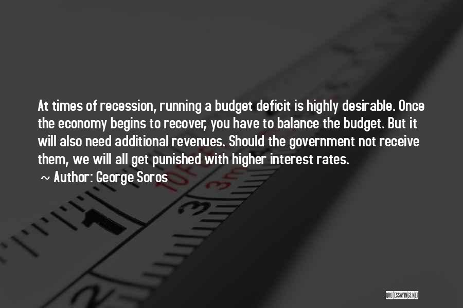 George Soros Quotes: At Times Of Recession, Running A Budget Deficit Is Highly Desirable. Once The Economy Begins To Recover, You Have To