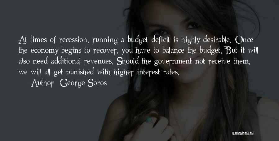 George Soros Quotes: At Times Of Recession, Running A Budget Deficit Is Highly Desirable. Once The Economy Begins To Recover, You Have To