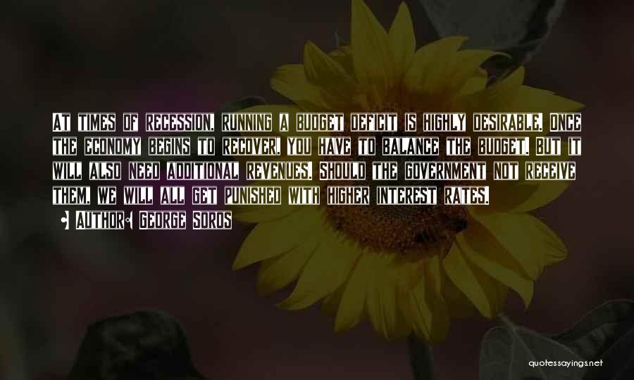 George Soros Quotes: At Times Of Recession, Running A Budget Deficit Is Highly Desirable. Once The Economy Begins To Recover, You Have To