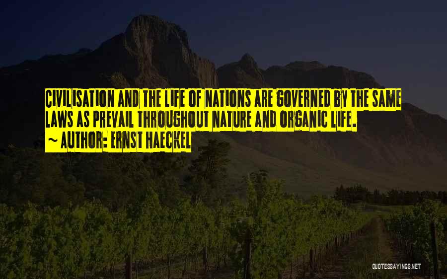 Ernst Haeckel Quotes: Civilisation And The Life Of Nations Are Governed By The Same Laws As Prevail Throughout Nature And Organic Life.