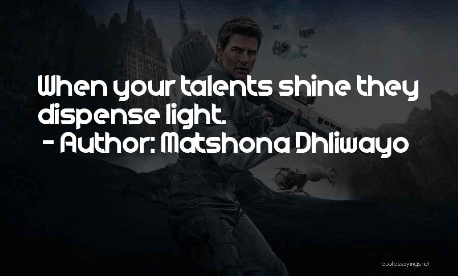 Matshona Dhliwayo Quotes: When Your Talents Shine They Dispense Light.