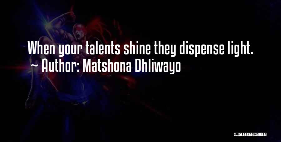 Matshona Dhliwayo Quotes: When Your Talents Shine They Dispense Light.
