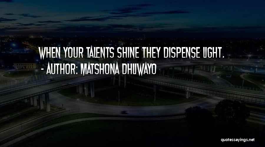Matshona Dhliwayo Quotes: When Your Talents Shine They Dispense Light.