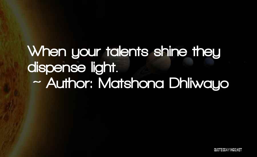 Matshona Dhliwayo Quotes: When Your Talents Shine They Dispense Light.